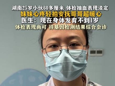 #湖南25岁小伙60多厘米 体检抽血表现淡定 妹妹心疼轻拍安抚哥哥超暖心 医生:现在身体发育不到1岁 体检表现尚可 待基因检测结果综合会诊#停止生长 #社会新闻 #生长激素