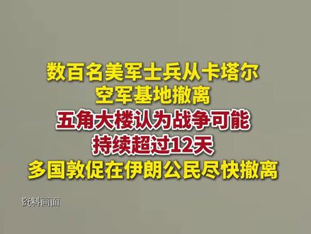 数百美军士兵从卡塔尔空军基地撤离,五角大楼认为战争可能持续超过12天,多国敦促在伊朗公民尽快撤离。