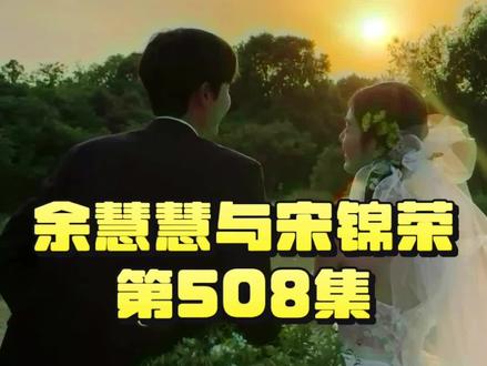 余慧慧与宋锦荣第508集 #余慧慧