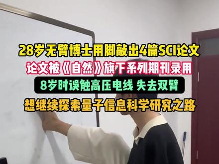 28岁无臂博士用脚敲出4篇SCI论文,研究论文被《自然》旗下系列期刊录用。8岁时误触高压电线 失去双臂,想继续探索量子信息科学研究之路。1月28日 山西太原 #山西dou知道 @抖音小助手