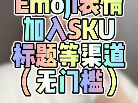 0门槛!小白也可直接上手,一步实现SKU、标题、猜你喜欢标题等添加Emoji表情!