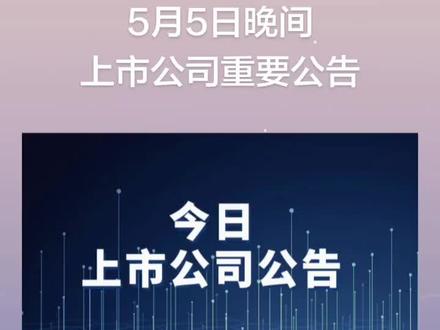 5月5日晚间上市公司重要公告 #上市公司公告 #上市公司 #公司公告 #公告 #dou+上热门 @DOU+小助手