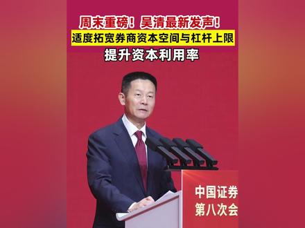 周末重磅!吴清最新发声!适度拓宽券商资本空间与杠杆上限 提升资本利用率