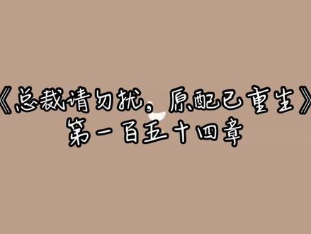 《总裁请勿扰,原配已重生》第一百五十四章#小说推文每日更新