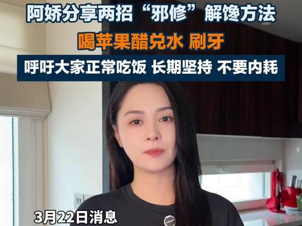 阿娇在社交媒体分享两招“邪修”解馋方法,一是喝苹果醋兑水,二是刷牙。#阿娇 #减肥 #解馋