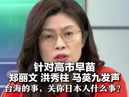 针对高市早苗 郑丽文 洪秀柱 马英九发声 台海的事,关你日本人什么事?