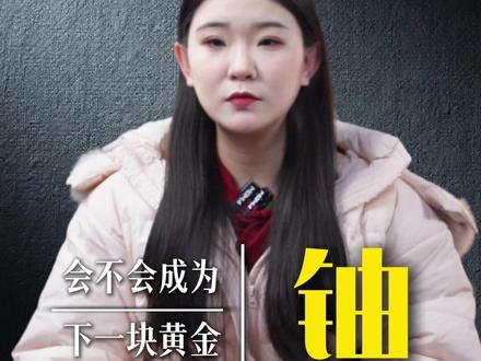 铀,会不会真成为“下一块黄金”? #财经 #泛财经 #黄金 #财商