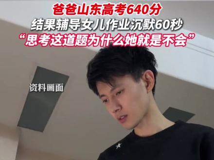 爸爸山东高考640分 结果辅导女儿作业沉默了!“思考这道题为什么她就是不会”(来源:杭州网)#辅导作业 #家长