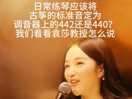 日常练琴应该将
古筝的标准音定为
调音器上的442还是440?
我们看看袁莎教授怎么说