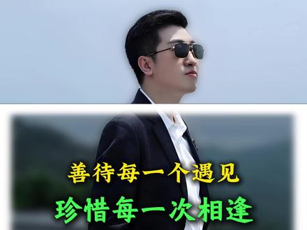 善待每一个遇见,珍惜每一次相逢 #真诚待人 #善意余生 #周文强