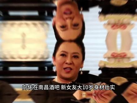 向佑在南昌酒吧,新女友大10岁身材壮实,过往被扒,向太曾说不认#娱乐八卦#名人故事#上热门#正能量