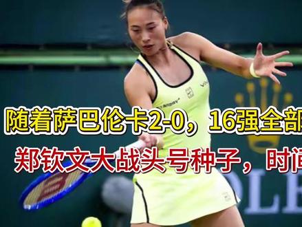 随着萨巴伦卡2-0,16强全部出炉!郑钦文大战头号种子,时间 随着萨巴伦卡2-0,16强全部出炉!郑钦文大战头号种子,时间如下