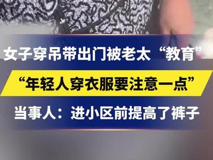 女子穿吊带出门被老太“教育”,“年轻人穿衣服要注意一点”,当事人:进小区前提高了裤子#贵州