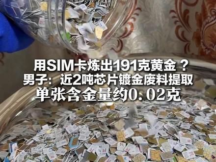 用SIM卡炼出191克黄金 ? 男子:近2吨芯片镀金废料提取 单张含金量约0.02克 操作危险,不建议个人尝试