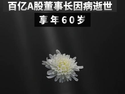 突传噩耗!百亿A股董事长因病逝世 #A股