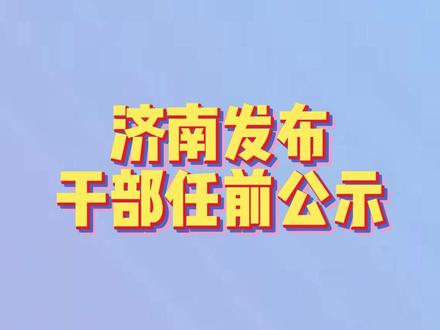 济南发布干部任前公示,1人拟任市管正局级领导职务#山东