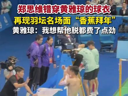 #郑思维 错穿#黄雅琼 的球衣,再现羽坛名场面“#香蕉拜年 ”,黄雅琼:我想帮他脱都费了点劲。#全运会