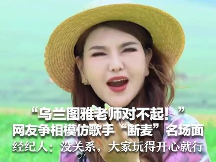 “乌兰图雅老师对不起!” 网友一边搞笑一边道歉 争相模仿歌手“断麦”名场面 经纪人:没关系,大家玩得开心就行#乌兰图雅老师对不起 #乌兰图雅