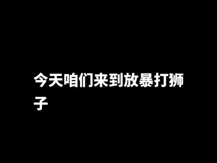 #倒放视频 今天咱们来到放暴打狮子