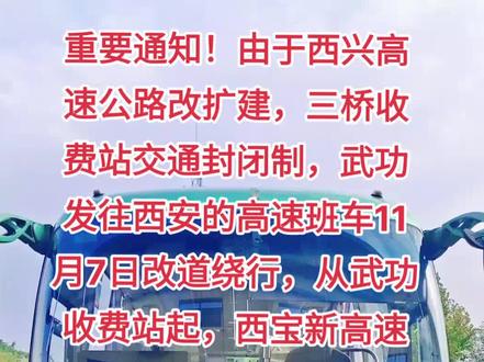 重要通知!由于西兴高速公路改扩建,三桥收费站交通封闭制,武功发往西安的高速班车11月7日改道绕行,从武功收费站起,西宝新高速到阿房宫收费站出囗。全程高速,不受任何影响,发车时间,冬季:武功首班6:00分,末班18:00分。西安首班7:30分,末班19:50分,间隔40分钟发一班车,票价不变,欢迎乘车,祝您旅途愉快。