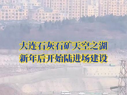 大连石灰石矿天空之湖新年后开始陆进场建设