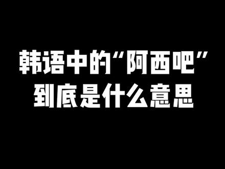 韩语中的“阿西吧”到底是什么意思??!#韩语 #学韩语 #韩语学习