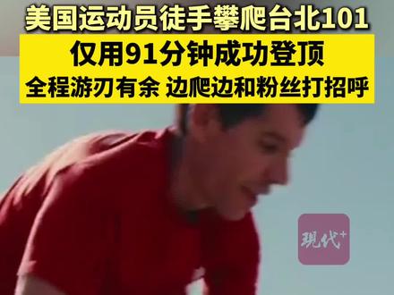 美国运动员徒手攀爬台北101,仅用91分钟成功登顶,全程游刃有余,边爬边和粉丝打招呼。