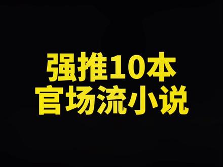 强推10本官场流小说#推荐小说@抖音小助手