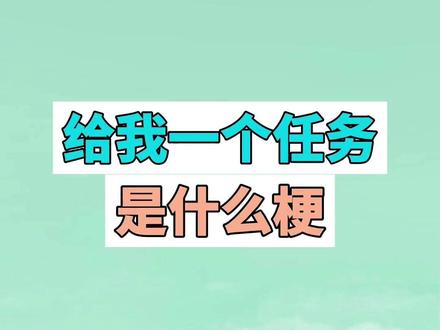 给我一个任务是什么梗? #给我一个任务 #评论区 #梗 #抽象 #任务
