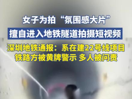 女子为拍“氛围感大片”擅自进入地铁隧道拍摄短视频,深圳地铁通报:系在建项目,铁路方被黄牌警示,多人被追责问责,女子被批评教育