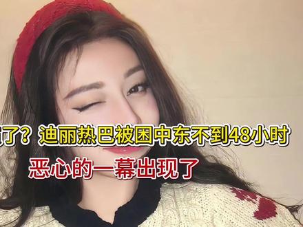 演都不演了?迪丽热巴被困中东不到48小时,恶心的一幕出现了