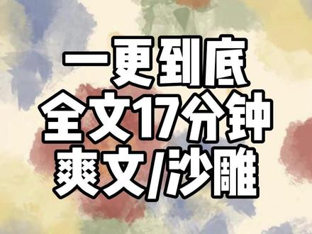 全文17分钟 #一口气看完系列 #爽文 #宝藏小说