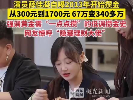 演员薛佳凝自曝2013年开始攒金,从300元到1700元的低调攒金史,强调黄金需“一点点攒”,网友惊呼“隐藏理财大佬"