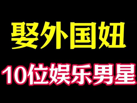 “娶外国妞”的10位男明星,谁家的媳妇最漂亮?