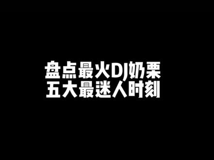 盘点最火dj奶栗五大时刻