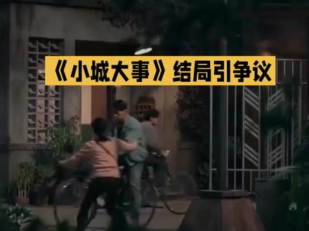 电视剧《小城大事》结局引争议,大家一起聊聊 #影视解说