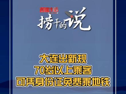 直播生活全媒体开启#捞干的说 【大连出新规,70岁以上乘客可凭身份证免费乘地铁】