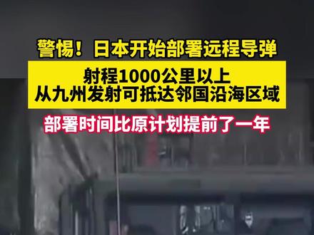 警惕!日本开始部署远程导弹,从九州发射可抵达邻国沿海区域。#美丽主播说新闻