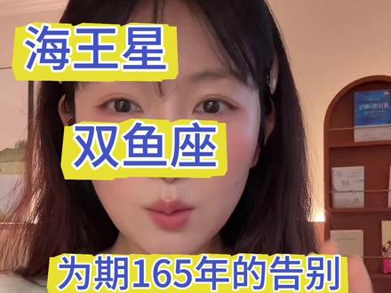 海王星双鱼座:一场为期165年的盛大告别,你准备好了吗?#星座运势 #海王星双鱼座