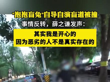 “抱抱盲兔”自导自演盲道被撞 事情反转,薛之谦发声:其实我是开心的 因为恶劣的人不是真实存在的