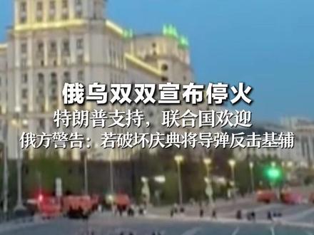 俄乌双双宣布停火 特朗普支持,联合国欢迎 俄方警告:若乌克兰破坏庆祝活动 将对基辅发动大规模导弹打击