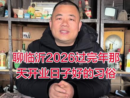 聊临沂2026过完年那天开业日子好的习俗 临沂#临沂#传统文化#原创#民俗文化传播 #开业