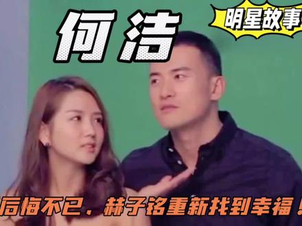 何洁离婚后悔不已,赫子铭重新找到幸福! #何洁 #赫子铭 #明星故事