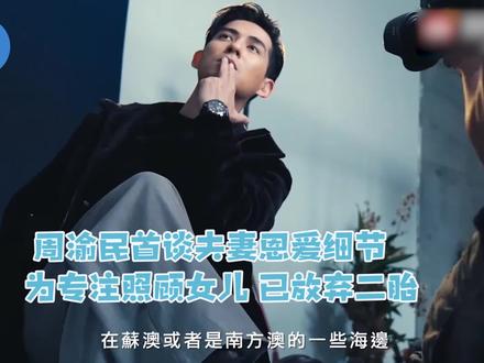 周渝民首谈夫妻恩爱细节,为专注照顾有性格缺陷女儿,已放弃二胎 #周渝民