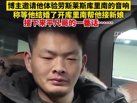 路口点歌后又当马路判官的平凡哥走红, 博主邀请他体验劳斯莱斯库里南的音响,称等他结婚了开库里南帮他接新娘,接下来平凡哥的一番话……(来源:冷冻罗非鱼)