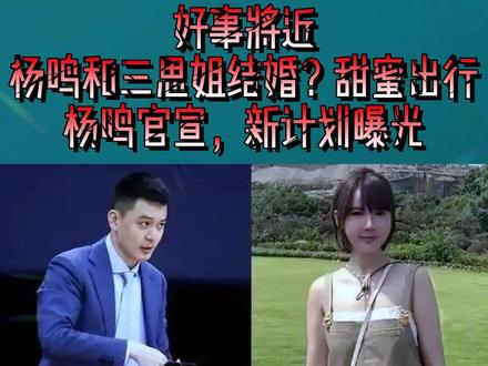 好事将近,杨鸣和三思姐结婚?甜蜜出行,杨鸣官宣,新计划曝光3