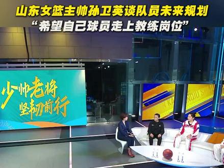 山东女篮主帅孙卫英谈队员未来规划