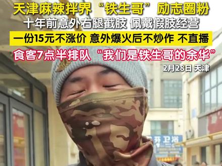 2月28日,天津。麻辣拌店主“铁生哥”赵磊因意外右腿截肢,却依旧乐观坚韧,15元麻辣拌坚持不涨价,意外爆红后仍踏实经营。不少食客7点半就来排队,笑称“我们是他的余华”。大家不只为味道而来,更为他积极向上的精神打动,温暖又治愈。#天津麻辣拌界铁生哥 #我们是铁生哥的余华 #平凡人身上的治愈力量 (记者:王易楚)