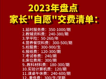 学费免了,其他费用一概不能少
2023年盘点
家长"自愿"交费清单:
1.延时服务费:350-1000/期
2.教辅资料费:240-380/期
3.学平险:50-260/年
4.营养餐饮料费:300-500/期
5.校服费:300-900/生
6.报纸费:120-300/期
7.考试卷费:240/期
8.床位费用:300/期
9..教科材料费:180-300/期
10.实验计算机费:120/期
11.课桌午休费:240-600/期
12..重俢费:300/生/学期
13.校外辅导费:400-700/月
14..饭卡:30/生/张
15.寒/暑假作业本:60/期
16.毕业证:20/份
17.书本费:35-50/期
18.健康险:80/生/期
19.家长监护人责任险:20-150/期
20.托管费:600-1000/生/期
21.伙食费:2000-2500/生/期
22.班费:200/期
23.学生在校被罚款:20-600不等/期
24.强制社保:380/年
25.平板电脑费:1000/台
26.“自愿”捐款:金额无上限
"自愿"一词能否成为
违规乱收费的"护身符"?
以上内容为个人观点,仅供参考#课后服务费 #中小学教育 #家长必看 #班费去哪了 #九年义务教育