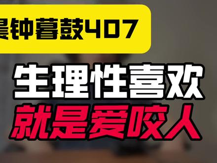 晨钟暮鼓407:生理性喜欢,就是爱咬人!